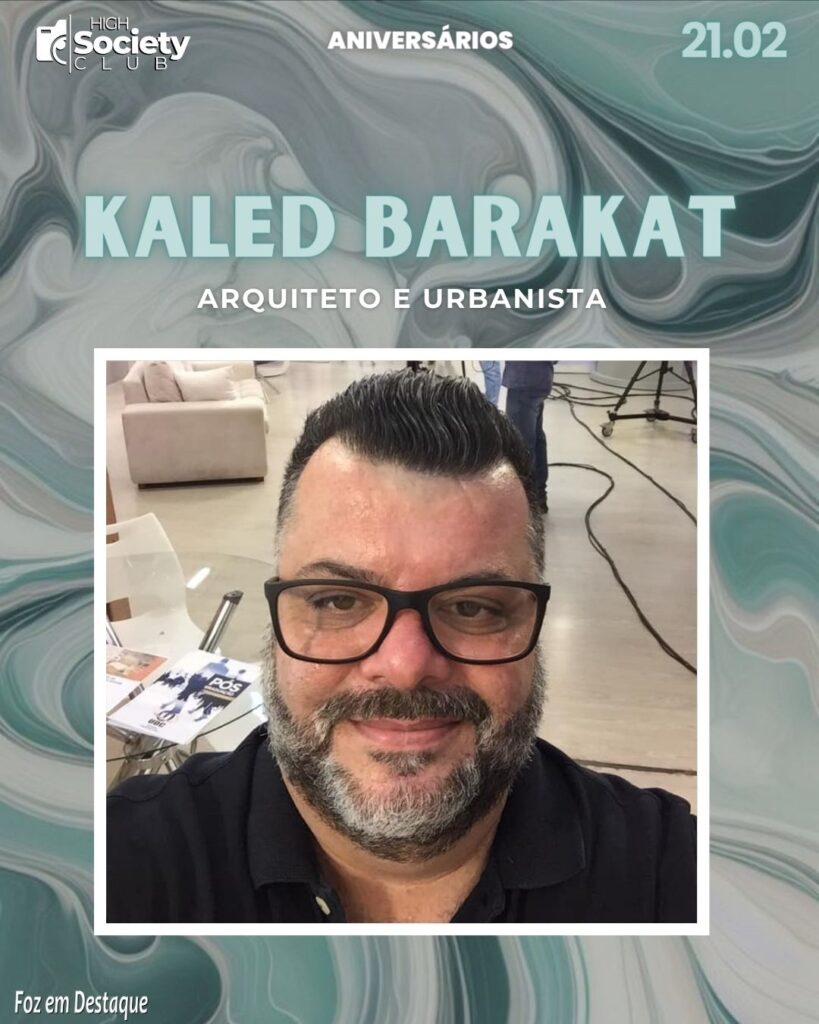 Kaled Barakat - Arquiteto e Urbanista -  Aniversários 21 de Fevereiro 2024 - High Societyt Club Foz em Deestaque