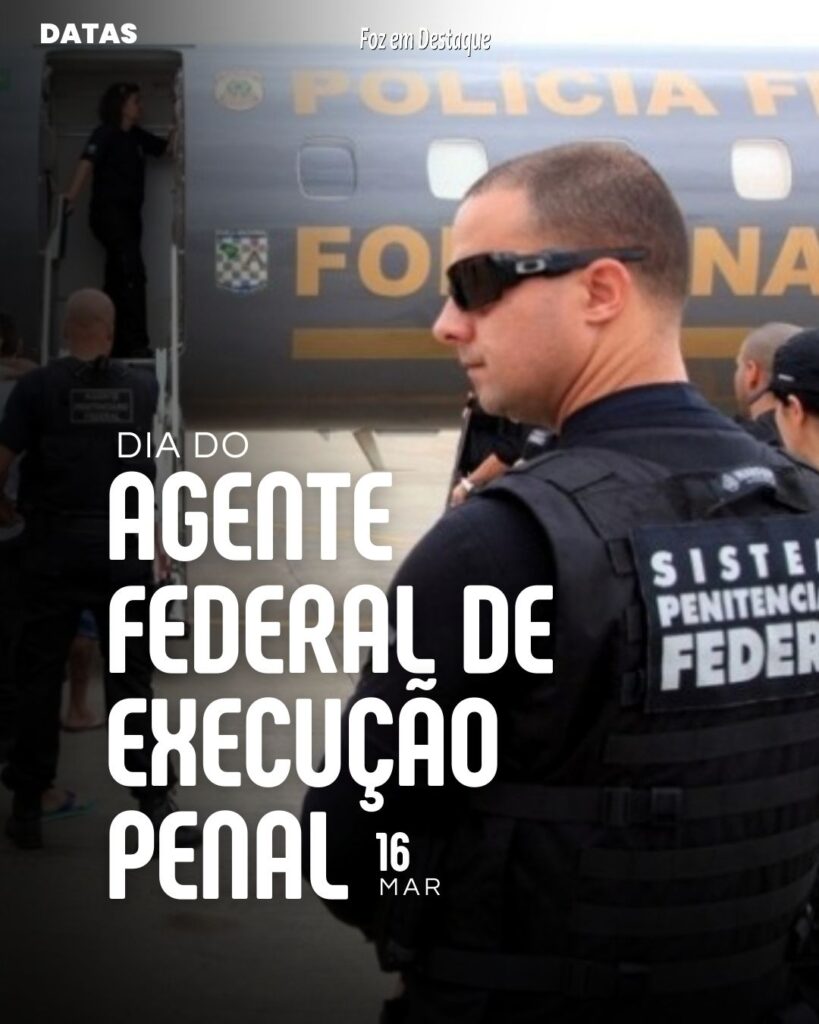 Datas 16 de Março 2024 Foz em Destaque - Dia Nacional do Agente Federal de Execução Penal