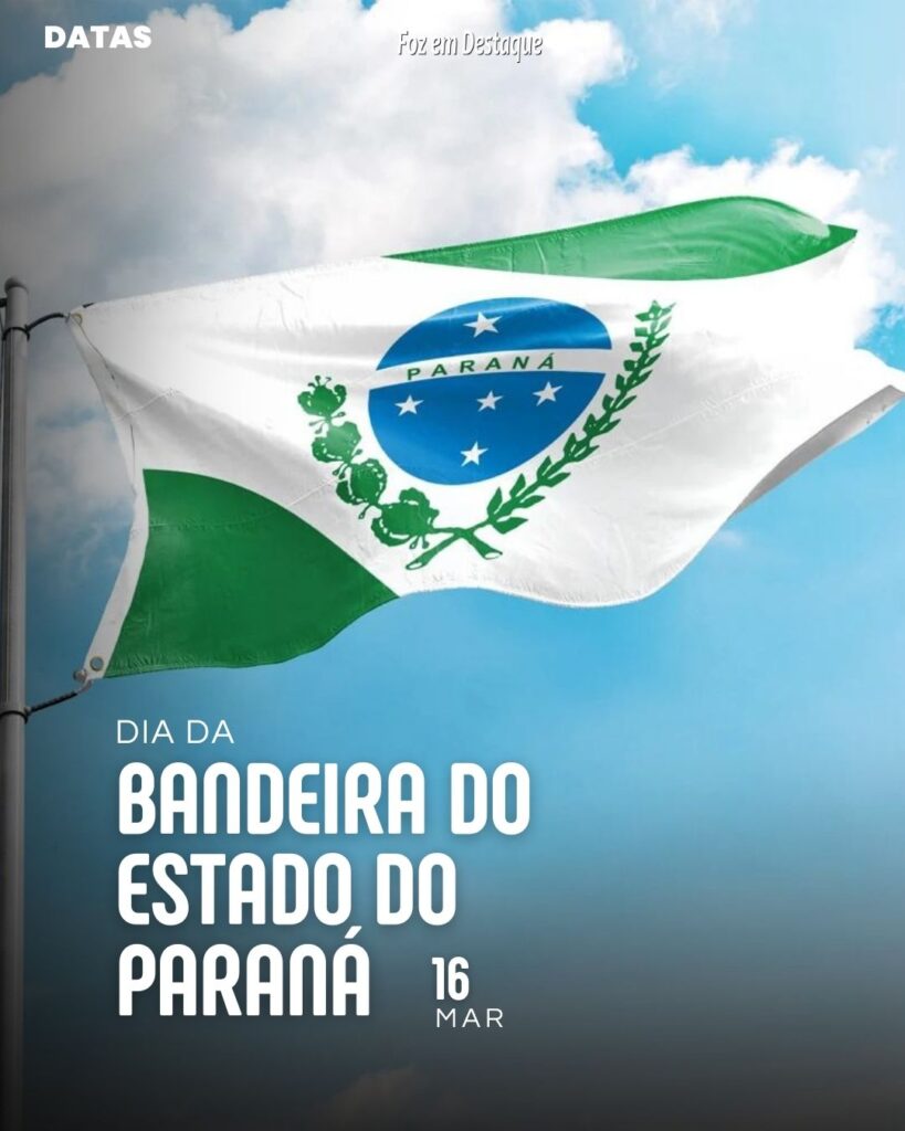 Datas 16 de Março 2024 Foz em Destaque -  Dia da Bandeira do Estado do Paraná