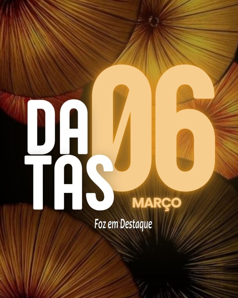 Datas 06 de Março 2024 Foz em Destaque