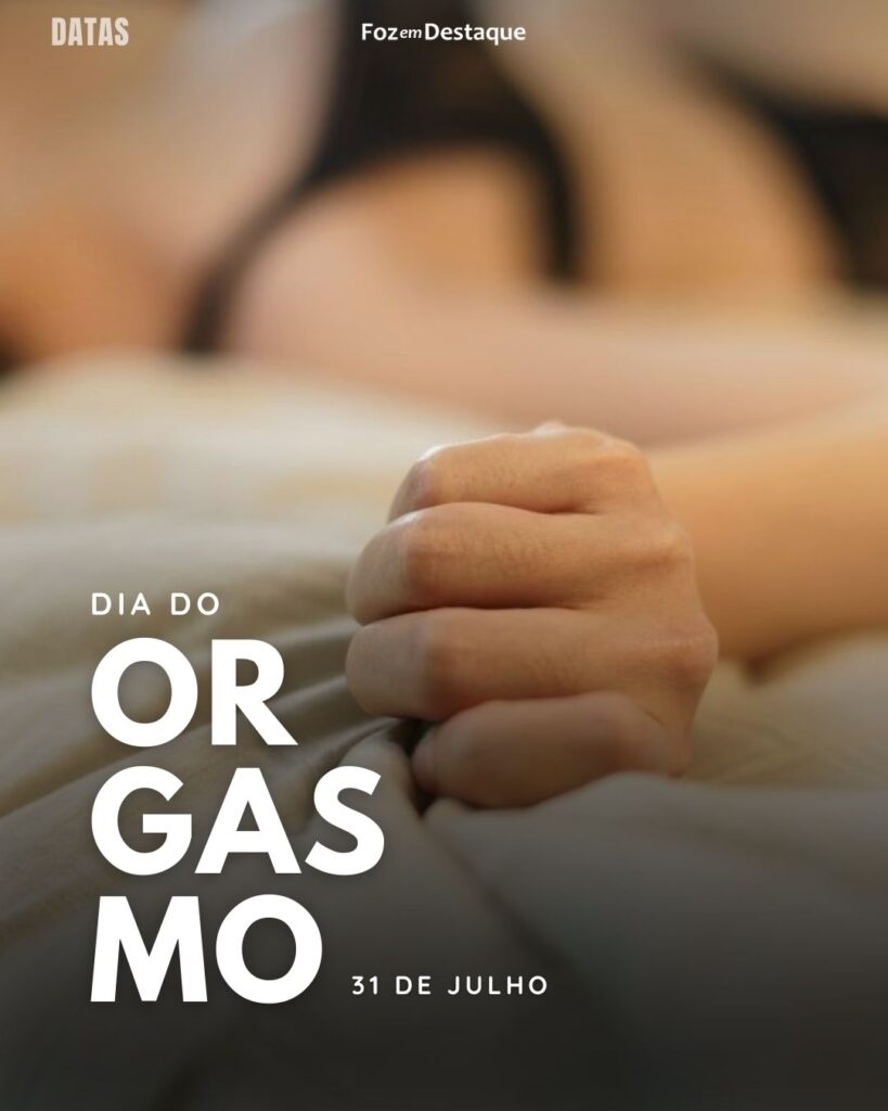 Dia do Orgasmo - Datas 31 de Julho 2024  Foz em Destaque