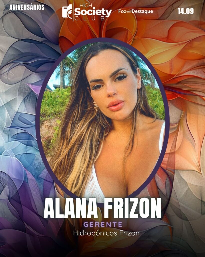 Alana Frizon 
Gerente Hidropônicos Frizon
Foz em Destaque High Society Club