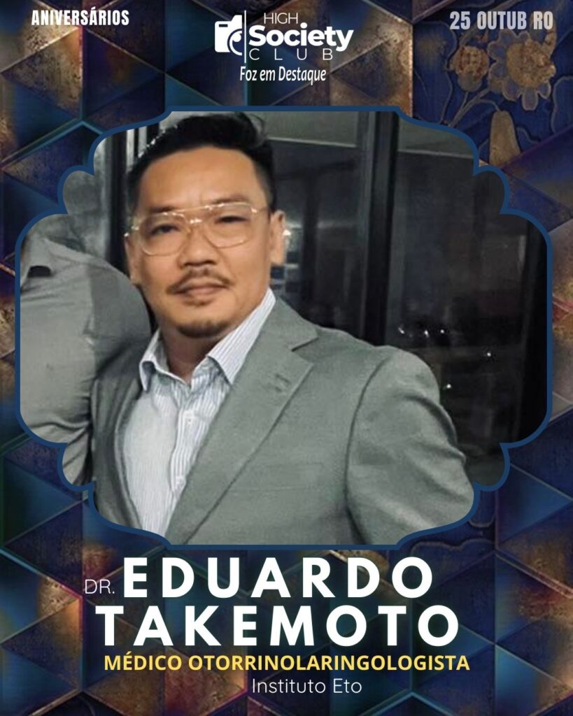 Dr. Eduardo Takemoto - Médico Otorrinolaringologista - Instituto Eto 
Aniversários 25 de outubro 2024 High Society Club Foz em Destaque "Sua vida mais divertida..." 