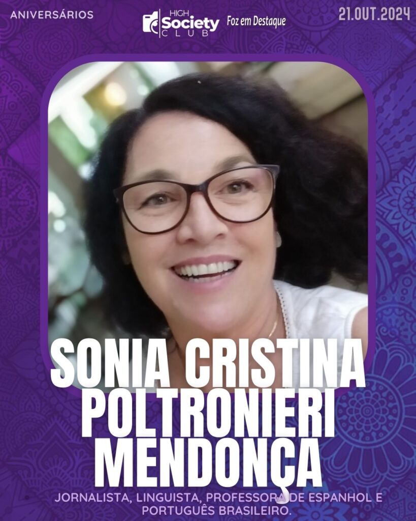 Sônia Cristina Poltronieri Mendonça - Jornalista, linguista, professora de espanhol e português brasileiro.
Aniversários 21 de outubro 2024 High Society Club Foz em Destaque  "Sua vida mais divertida..."