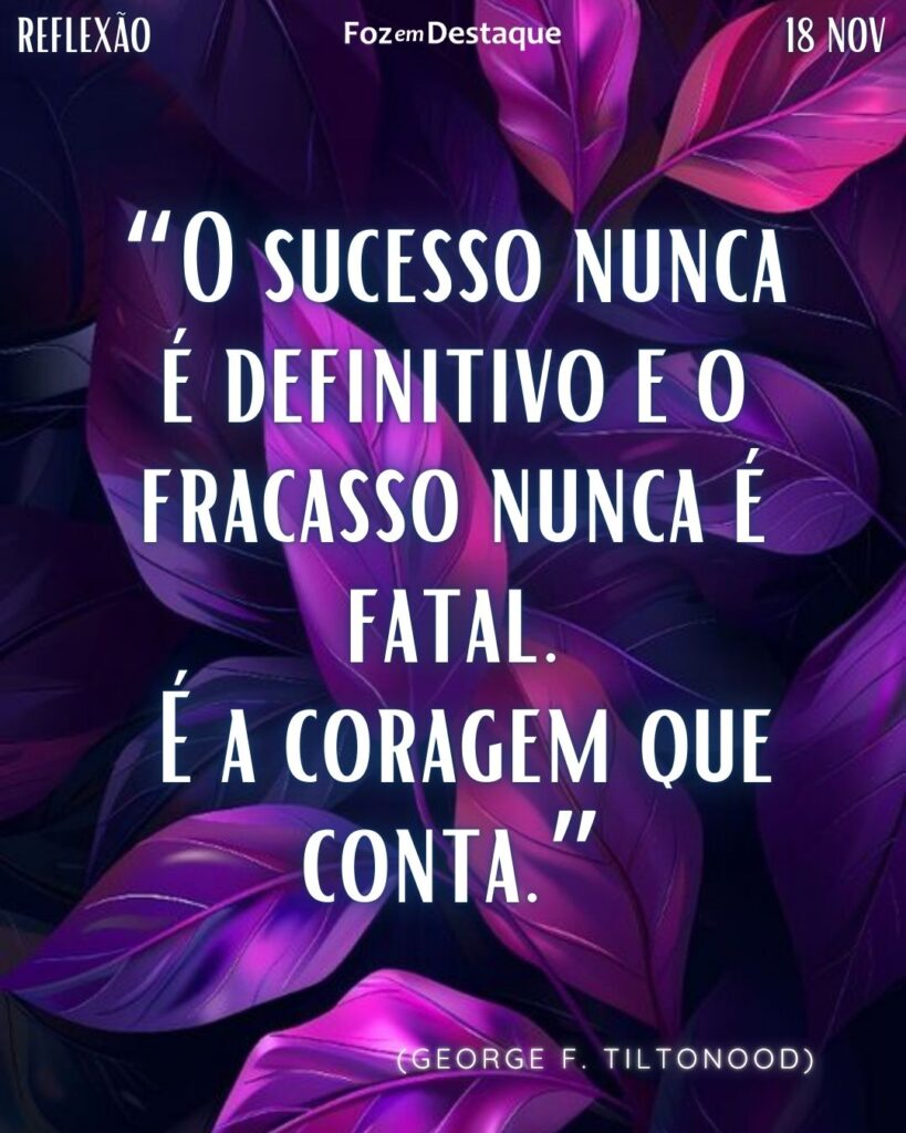 “O sucesso nunca é definitivo e o fracasso nunca é fatal. É a coragem que conta.” 
(George F. Tiltonood)

Reflexão 18 de novembro 2024 Foz em Destaque - "Sua vida mais divertida!!!"