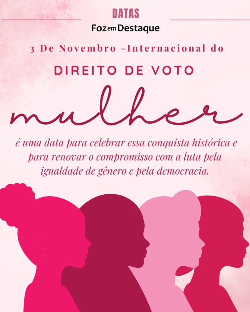  Dia da Instituição do Direito de Voto da Mulher - Datas 03 de novembro 2024 - Foz em Destaque "Sua Vida mais divertida" 