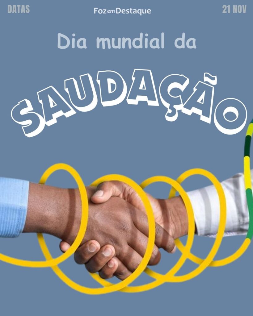 Dia Mundial da Saudação
Datas 21 de novembro 2024 - Foz em Destaque "Sua Vida mais divertida"