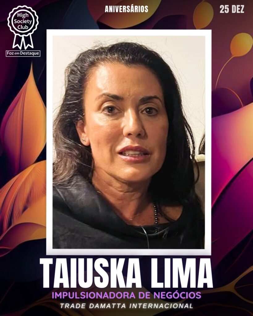 Taiuska Lima - Impulsionadora de Negócios - Trade Damatta Internacional 
Aniversários 25 de Dezembro 2024 Foz em Destaque High Society Club