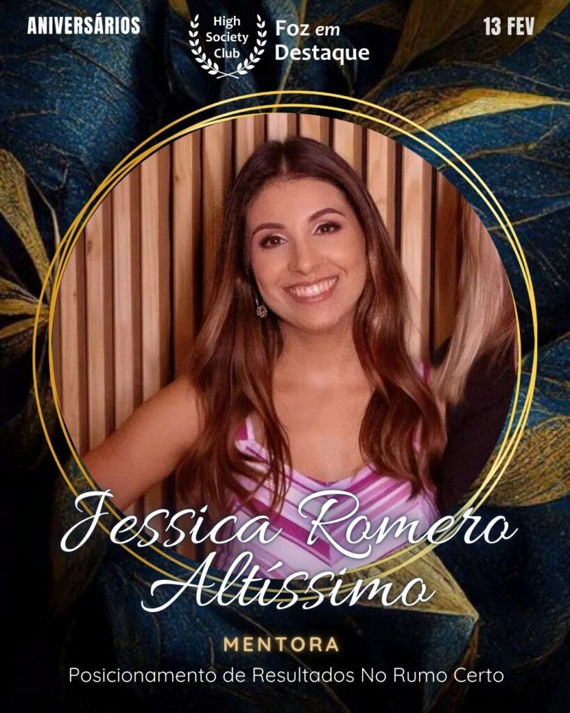 Jessica Romero Altíssimo
Mentora / Posicionamento de Resultados
No Rumo Certo
Foz em Destaque High Society Club