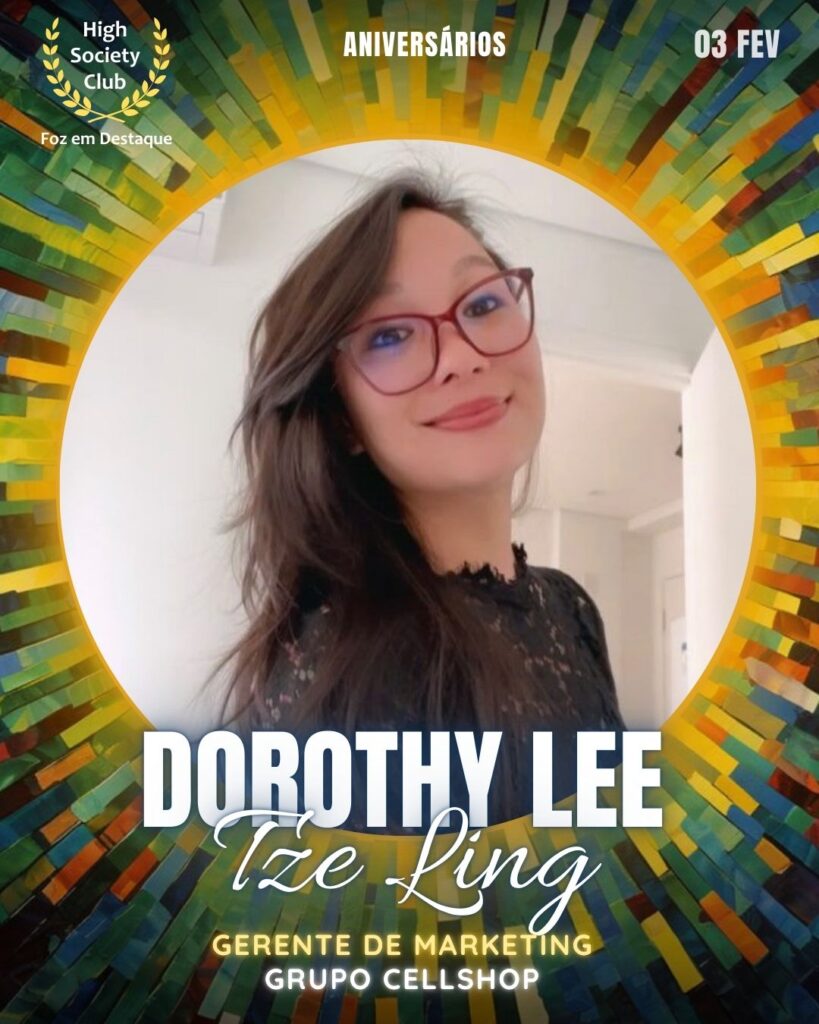 Dorothy Lee Tze Ling
Gerente de Marketing
Grupo Cellshop
Aniversários 03 de Fevereiro 2025 Foz em Destaque High Society Club