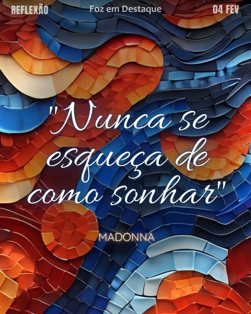 "Nunca se esqueça de como sonhar".
(Madonna)
Reflexão 04 de fevereiro 2025 Foz em Destaque "Sua Vida mais divertida!!!"