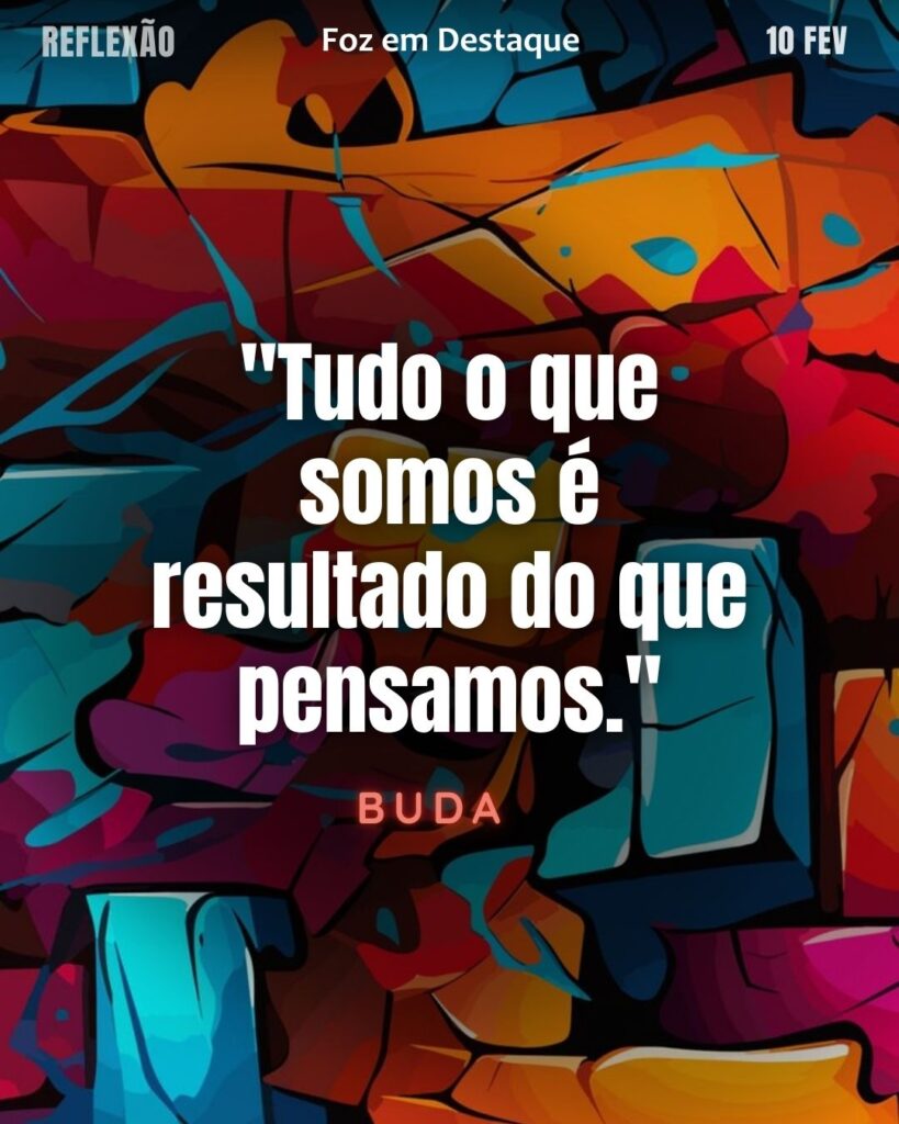 "Tudo o que somos é resultado do que pensamos."
(Buda)
Reflexão 10 de fevereiro 2025 Foz em Destaque "Sua Vida mais divertida!!!"