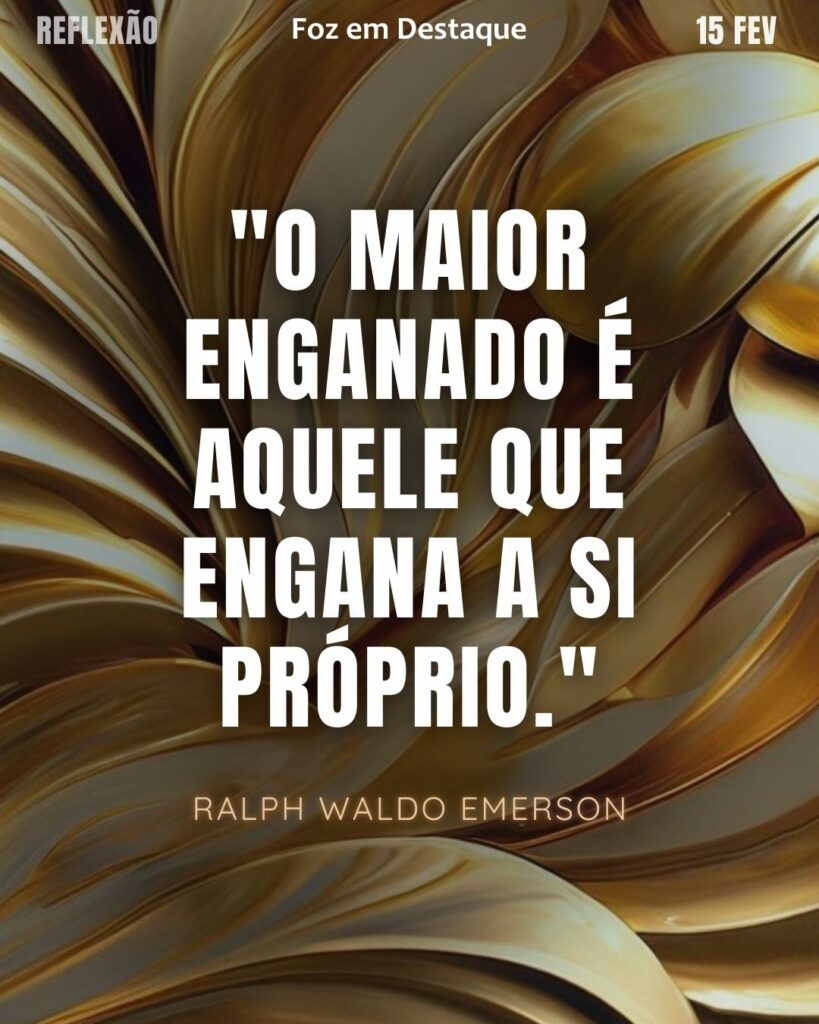 "O maior enganado é aquele que engana a si próprio."
(Ralph Waldo Emerson)
Reflexão 15 de fevereiro 2025 Foz em Destaque "Sua Vida mais divertida!!!"