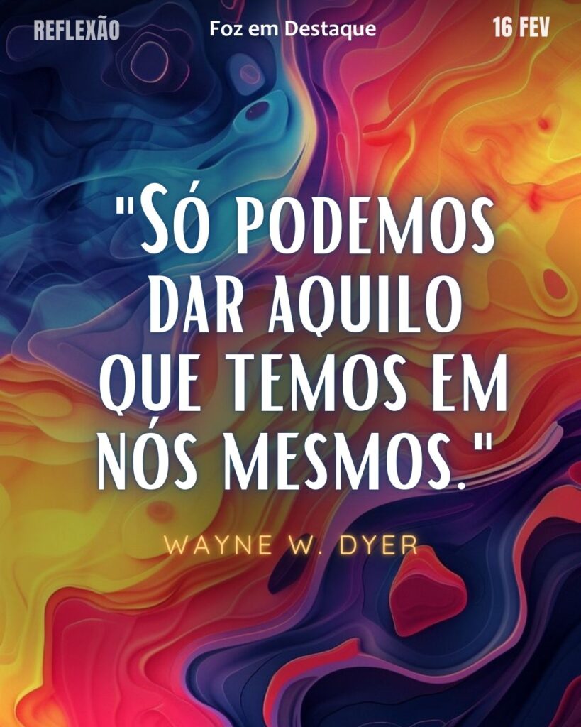 "Só podemos dar aquilo que temos em nós mesmos."
(Wayne W. Dyer)
Reflexão 16 de fevereiro 2025 Foz em Destaque "Sua Vida mais divertida!!!"