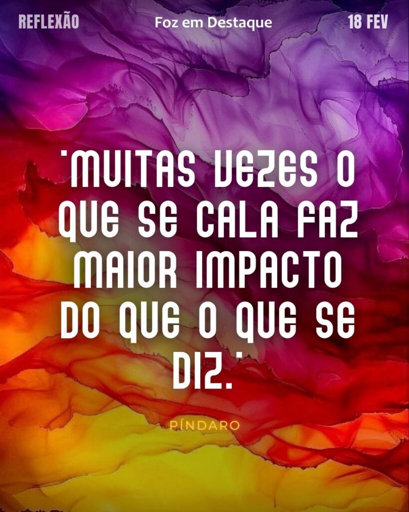 "Muitas vezes o que se cala faz maior impacto do que o que se diz."
(Píndaro)
Reflexão 18 de fevereiro 2025 Foz em Destaque "Sua Vida mais divertida!!!"