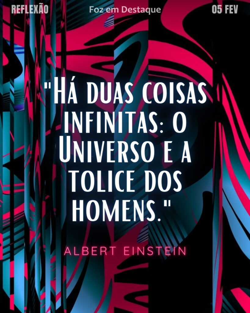 "Há duas coisas infinitas: o Universo e a tolice dos homens."
(Albert Einstein)
Reflexão 05 de fevereiro 2025 Foz em Destaque "Sua Vida mais divertida!!!"