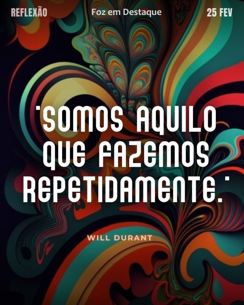 "Somos aquilo que fazemos repetidamente."
(Will Durant)
Reflexão 25 de fevereiro 2025 Foz em Destaque "Sua Vida mais divertida!!!"