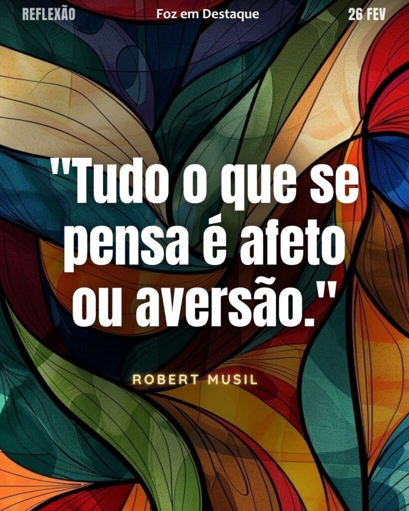 "Tudo o que se pensa é afeto ou aversão."
(Robert Musil)
Reflexão 26 de fevereiro 2025 Foz em Destaque "Sua Vida mais divertida!!!"