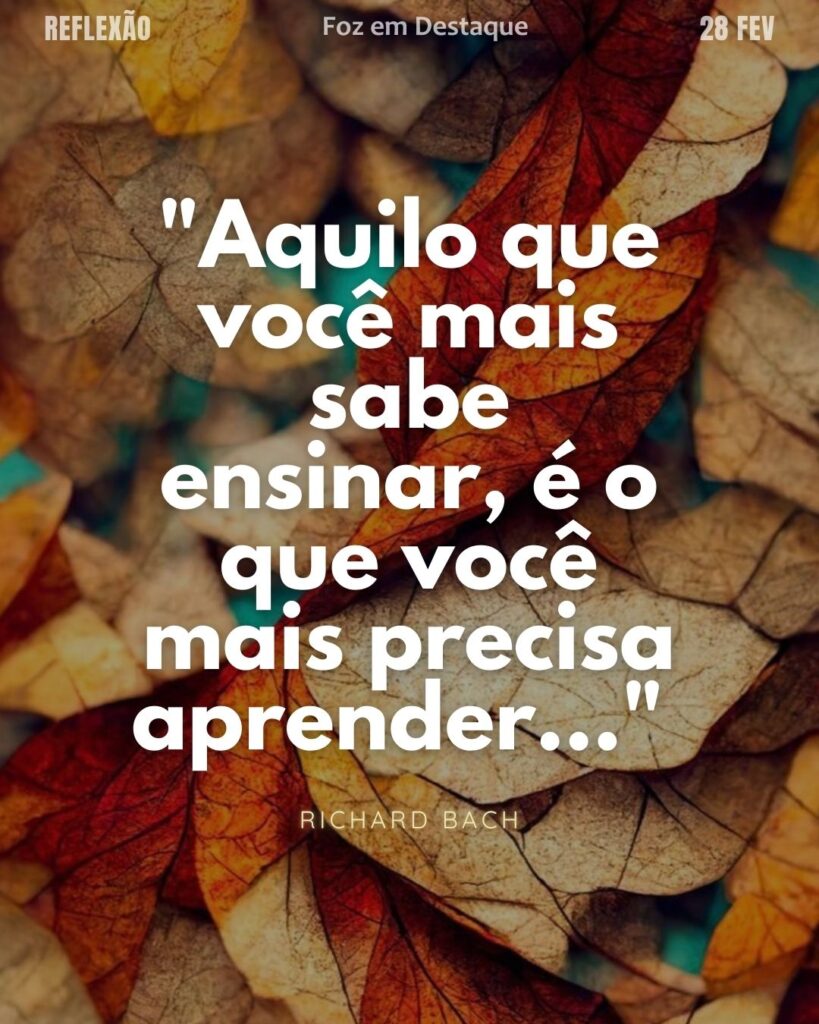 "Aquilo que você mais sabe ensinar, é o que você mais precisa aprender..."
(Richard Bach)
Reflexão 28 de fevereiro 2025 Foz em Destaque "Sua Vida mais divertida!!!"