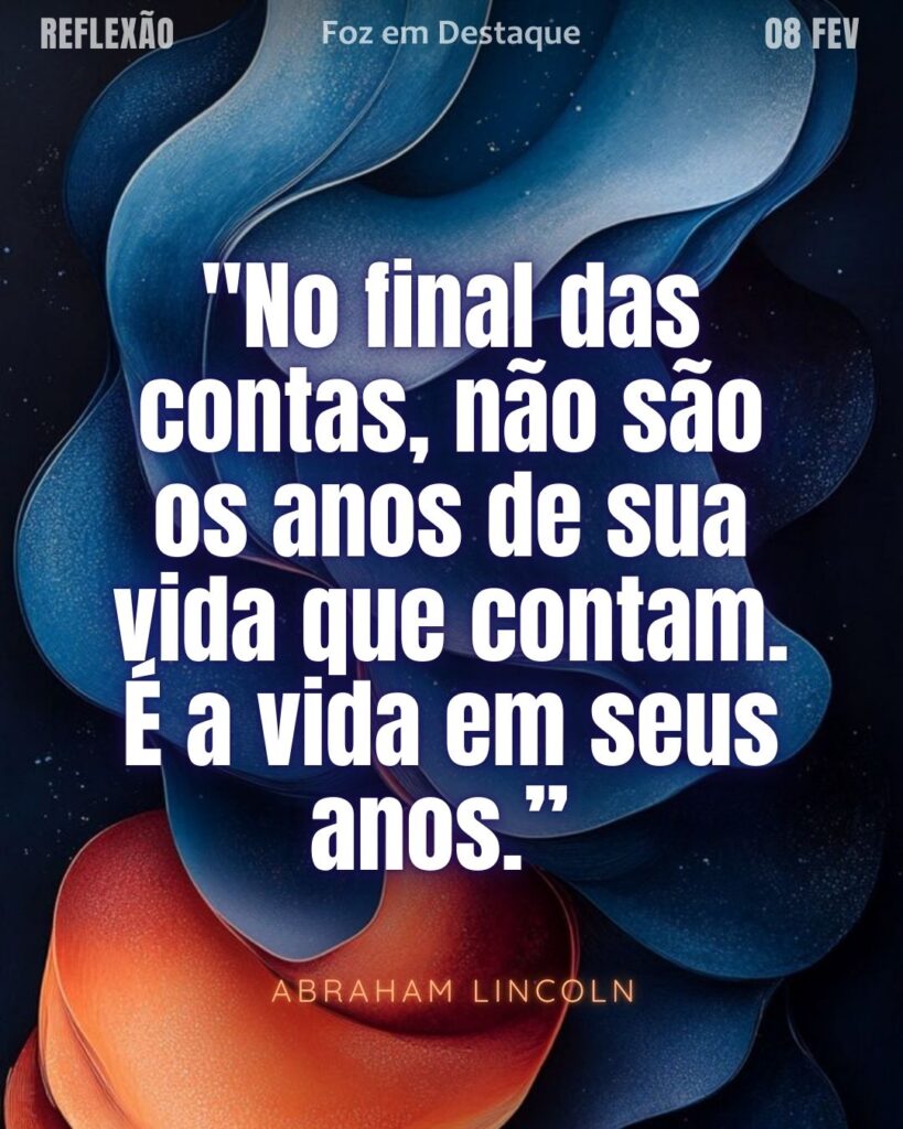 "No final das contas, não são os anos de sua vida que contam. É a vida em seus anos.”
(Abraham Lincoln)
Reflexão 08 de fevereiro 2025 Foz em Destaque "Sua Vida mais divertida!!!"