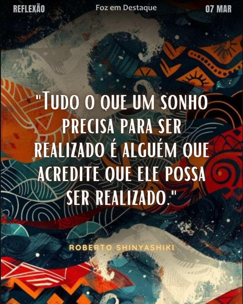 "Tudo o que um sonho precisa para ser realizado é alguém que acredite que ele possa ser realizado."
(Roberto Shinyashiki)
Reflexão 07 de março 2025 Foz em Destaque "Sua Vida mais divertida!!!"