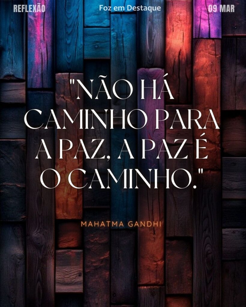 "Não há caminho para a paz, a paz é o caminho."
(Mahatma Gandhi)
Reflexão 09 de março 2025 Foz em Destaque "Sua Vida mais divertida!!!"