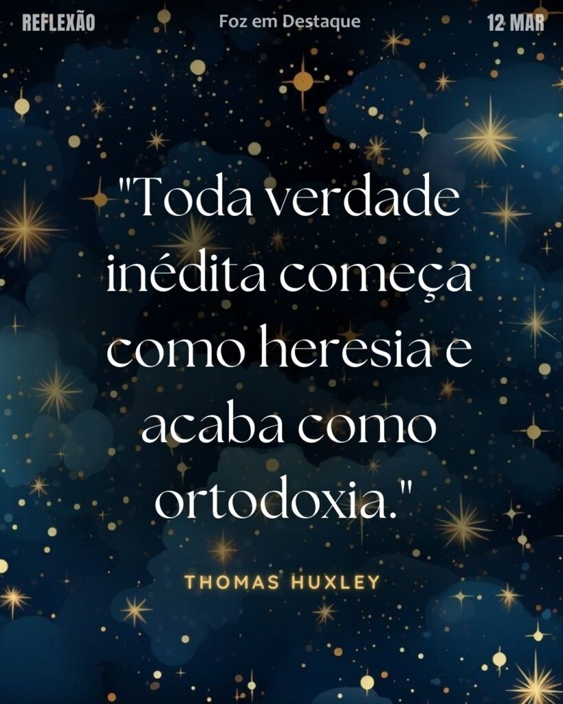 "Toda verdade inédita começa como heresia e acaba como ortodoxia." 
(Thomas Huxley)
Reflexão 11 de março 2025 Foz em Destaque "Sua Vida mais divertida!!!"