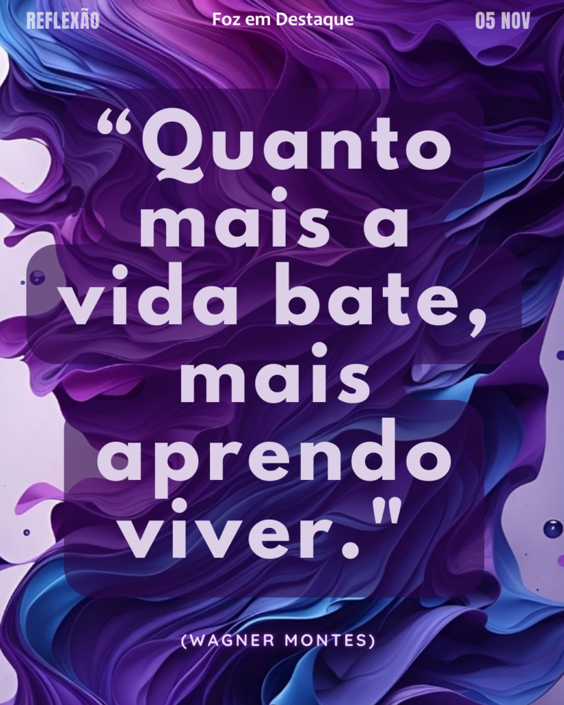 “Quanto mais a vida bate, mais aprendo viver."
 (Wagner Montes)
Reflexão 05 de março 2025 Foz em Destaque "Sua Vida mais divertida!!!"