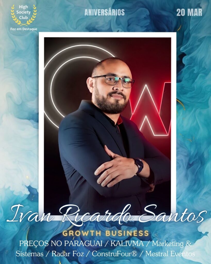 Ivan Ricardo Santos
Growth Business
PREÇOS NO PARAGUAI / KALIVMA / Marketing & Sistemas / Radar Foz / ConstruFour® / Mestral Eventos
Aniversários 20 de Março 2025 Foz em Destaque High Society Club