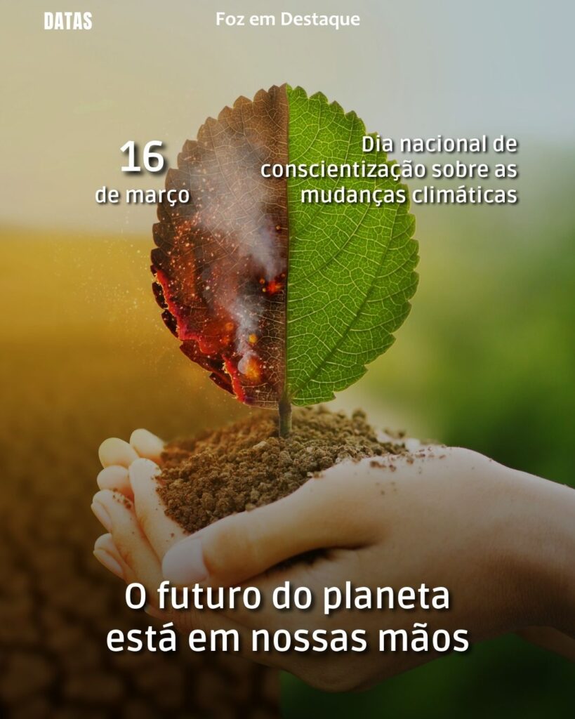 Dia Nacional de Conscientização sobre as Mudanças Climáticas - Dia Nacional do Ouvidor - Dia da Bandeira do Estado do Paraná
datas 16 de março 2025 Foz em Destaque "Sua Vida mais divertida"