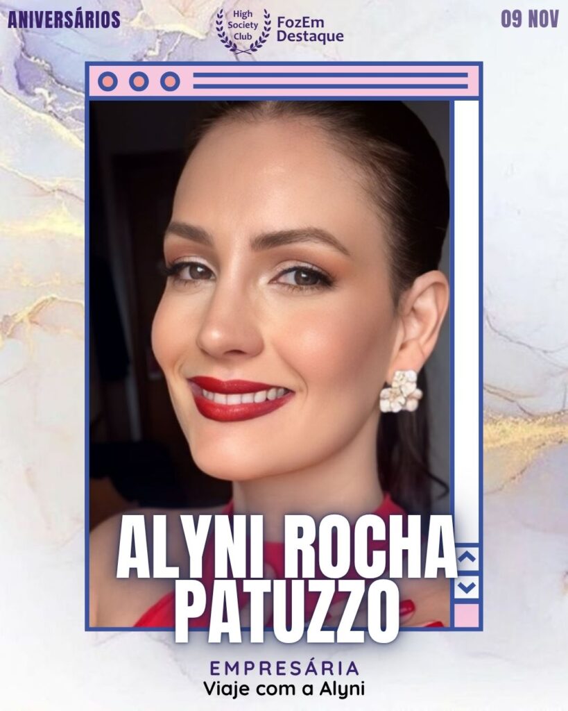 Alyni Rocha Patuzzo 
- Empresária - Viaje com a Alyni
Aniversários FozEmDestaque HighSocietyClub 09/11/2025