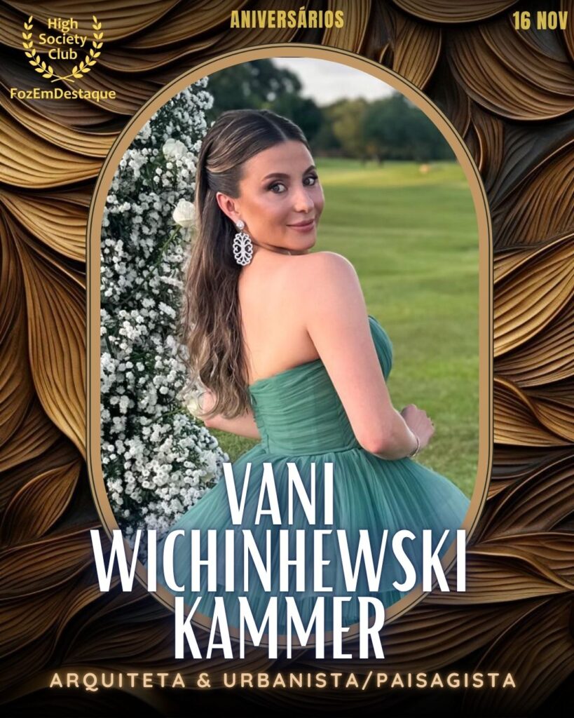  Vani  Wichinhewski Kammer
Arquiteta & Urbanista/Paisagista	
HIGH SOCIETY CLUB

Aniversários FozEmDestaque HighSocietyClub 16/11/2025