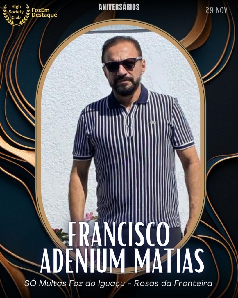 Francisco Adenium Matias
Empresário
SÓ Multas Foz do Iguaçu - Rosas da Fronteira	
Aniversários FozEmDestaque HighSocietyClub 29/11/2025