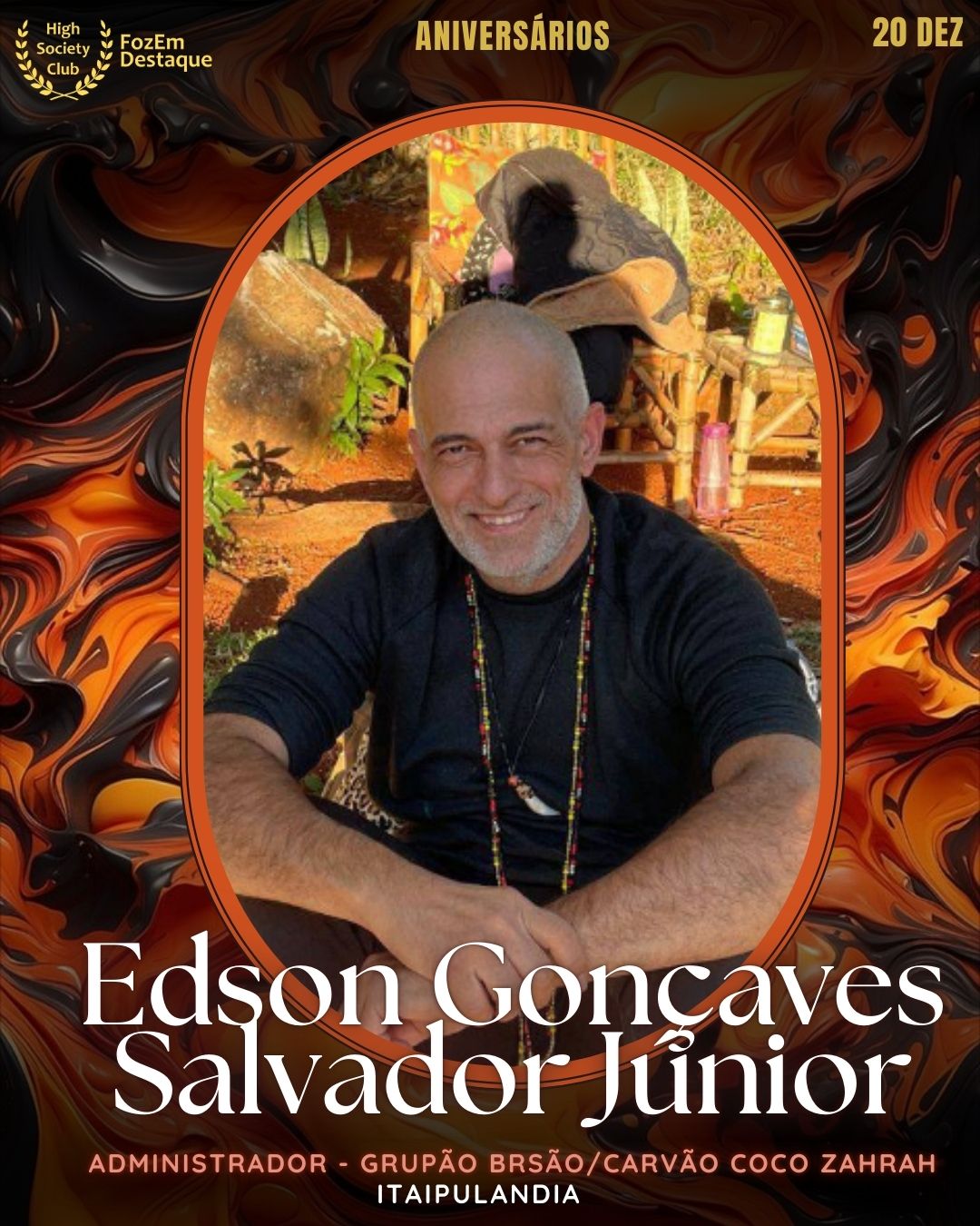 Edson Gonçaves Salvador Júnior
Administrador - Grupão Brsão/Carvão Coco Zahrah - Itaipulandia
HIGH SOCIETY CLUB
Aniversários FozEmDestaque HighSocietyClub 20/12/2025