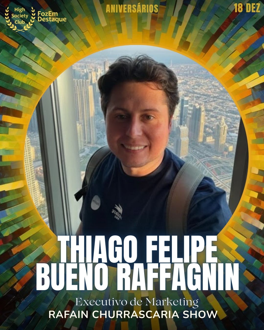 Thiago Felipe Bueno Raffagnin
Executivo de Marketing
Rafain Churrascaria Show
Aniversários FozEmDestaque HighSocietyClub 18/12/2025