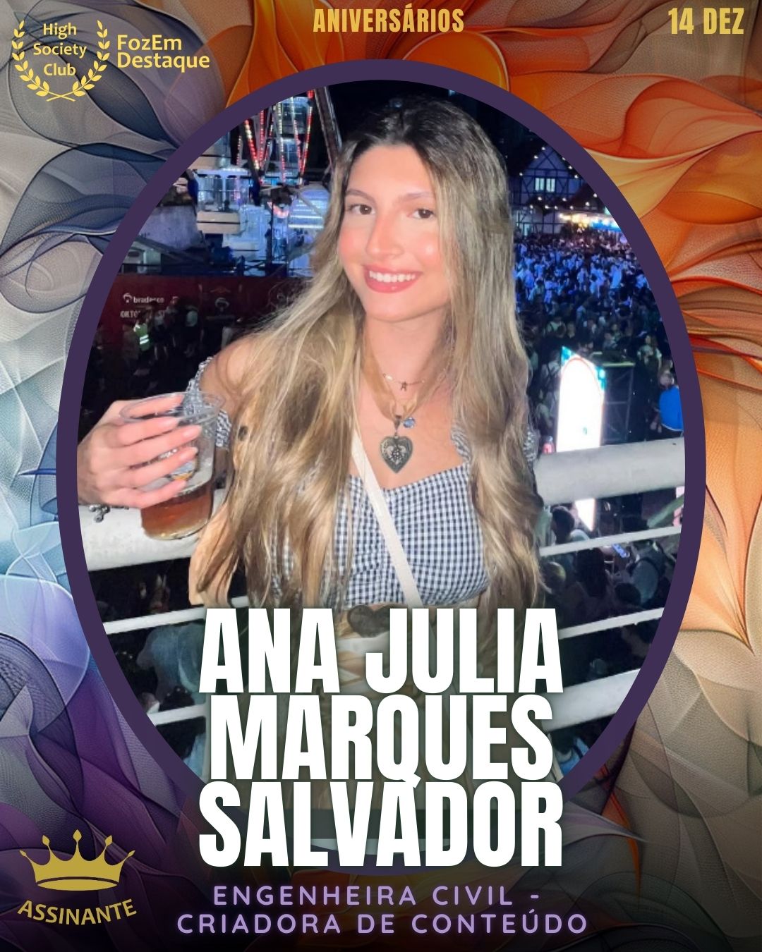 Ana Júlia Marques Salvador
Engenheira Civil - Criadora de Conteúdo
HIGH SOCIETY CLUB
https://www.instagram.com/anajuliams.s/
https://www.facebook.com/anajulia.salvador.58
Aniversários FozEmDestaque HighSocietyClub 14/12/2025