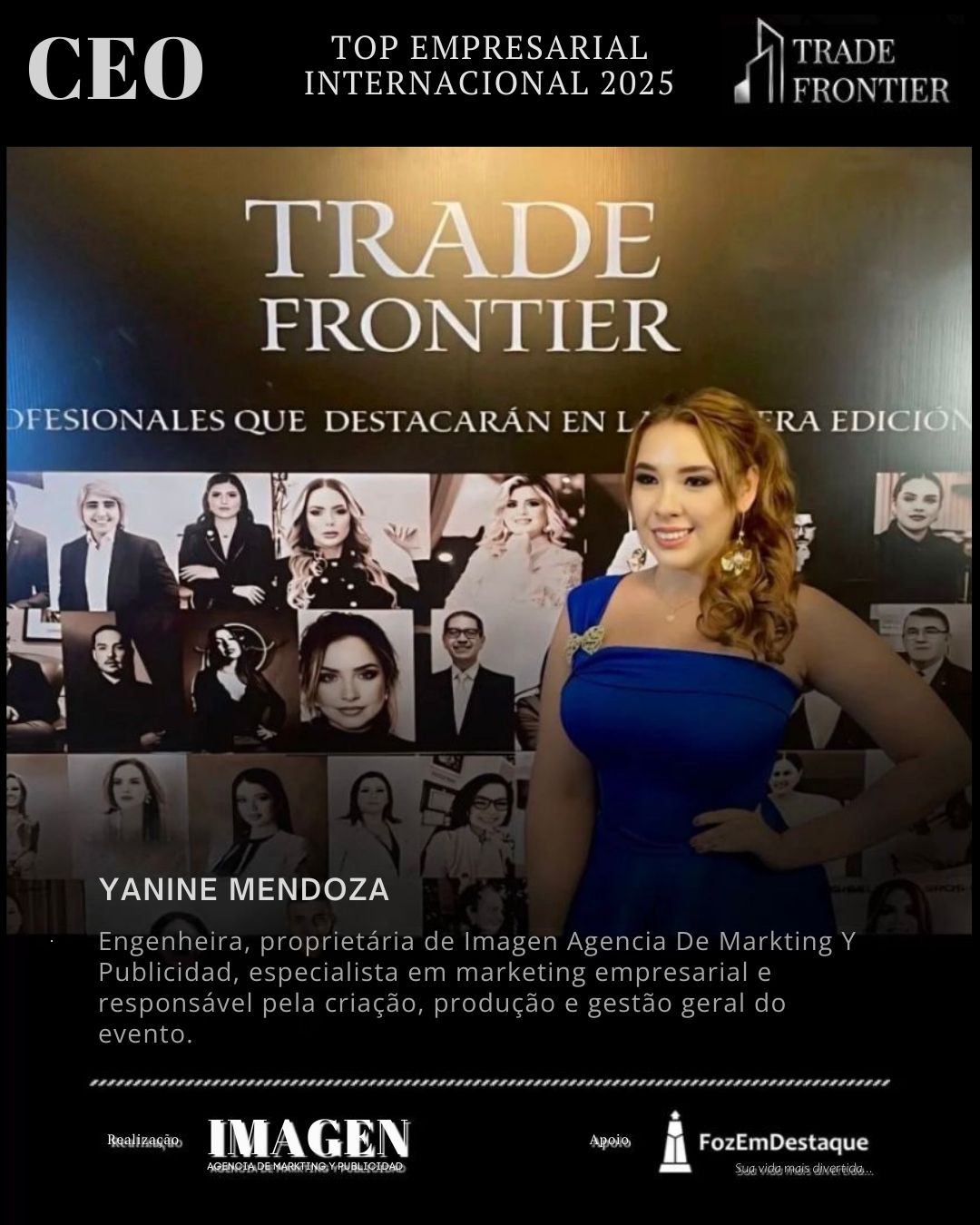 ORGANIZAÇÃO

YANINE MENDOZA

Engenheira, proprietária de Imagen Agencia De Markting Y Publicidad, especialista em marketing empresarial e responsável pela criação, produção e gestão geral do evento.
Premio CEO Top Empresarial Internacional 2025