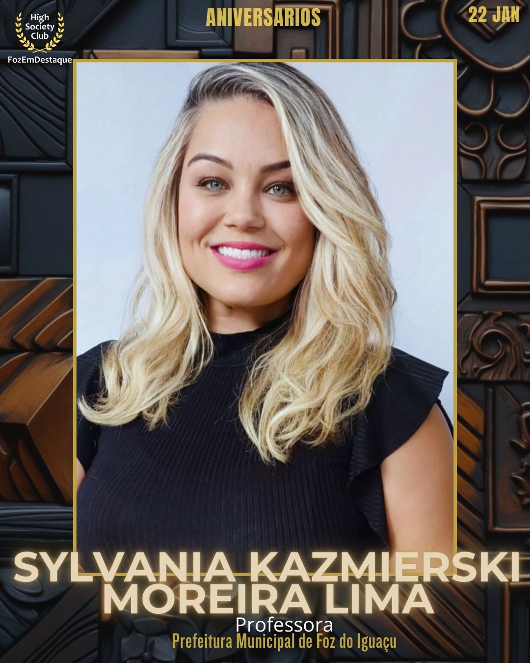 Sylvania Kazmierski Moreira Lima
Professora
Prefeitura Municipal de Foz do Iguaçu
Aniversários HighSocietyClub FozEmDestaque 22/01/2026

