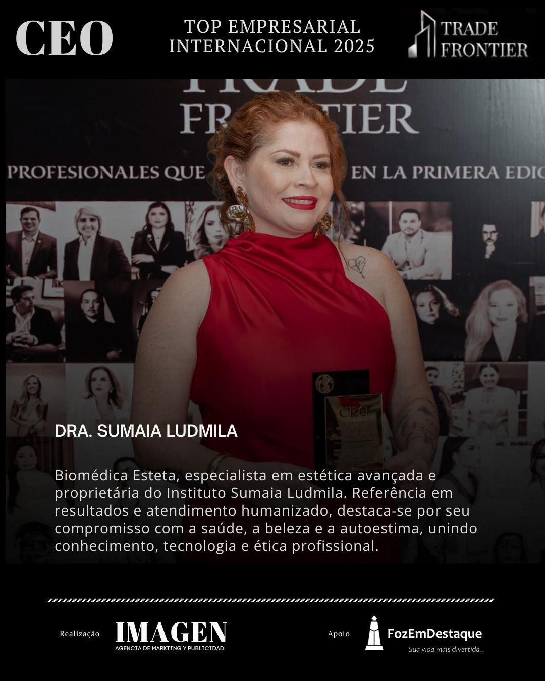 DRA. SUMAIA LUDMILA, Biomédica Esteta, especialista em estética avançada e proprietária do Instituto Sumaia Ludmila.

CEO Prêmio Top Empresarial FozEmDestaque 