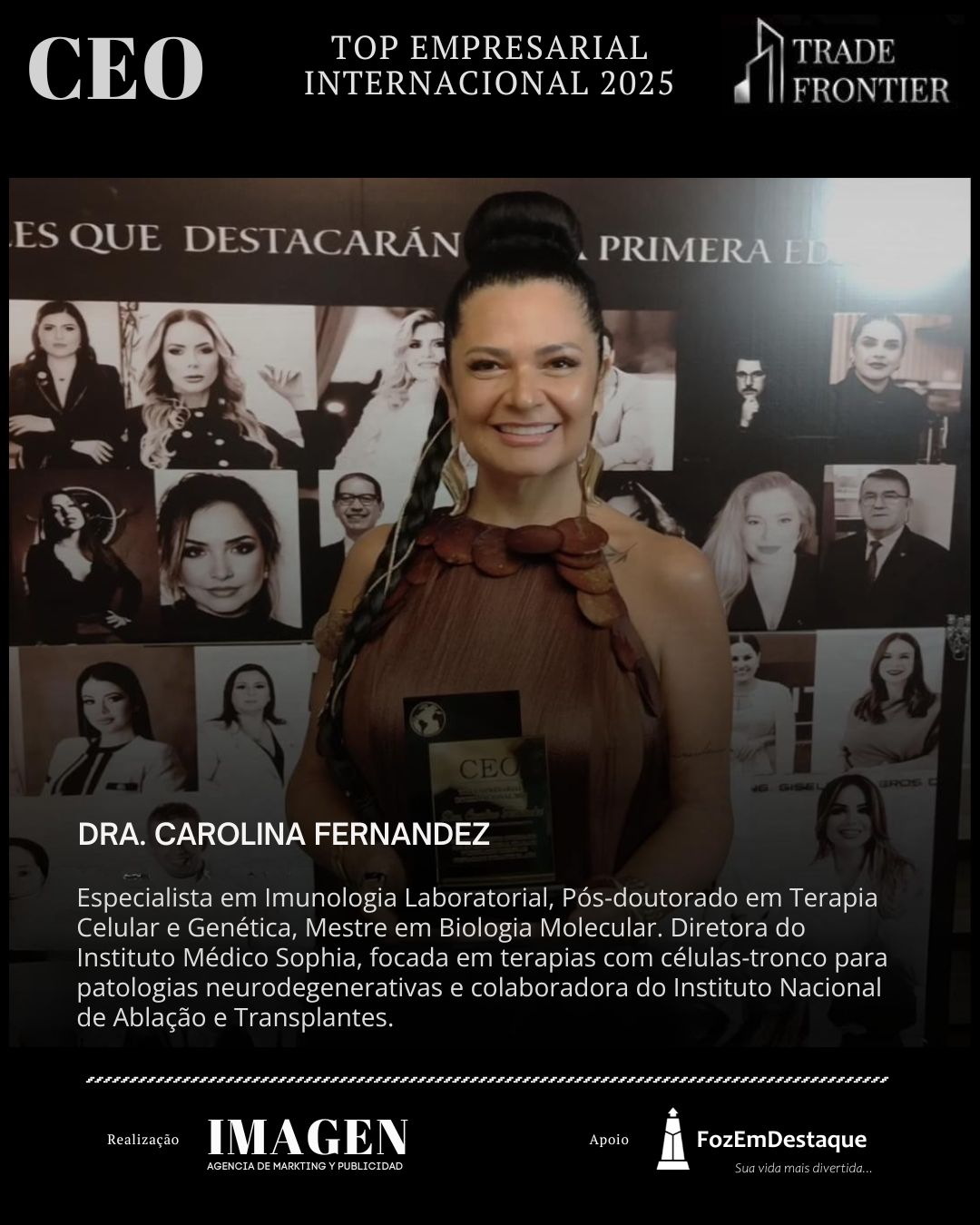 DRA. CAROLINA FERNANDEZ, Especialista em Imunologia Laboratorial, Pós-doutorado em Terapia Celular e Genética, Mestre em Biologia Molecular. Diretora do Instituto Médico Sophia, focada em terapias com células-tronco para patologias neurodegenerativas e colaboradora do Instituto Nacional de Ablação e Transplantes.