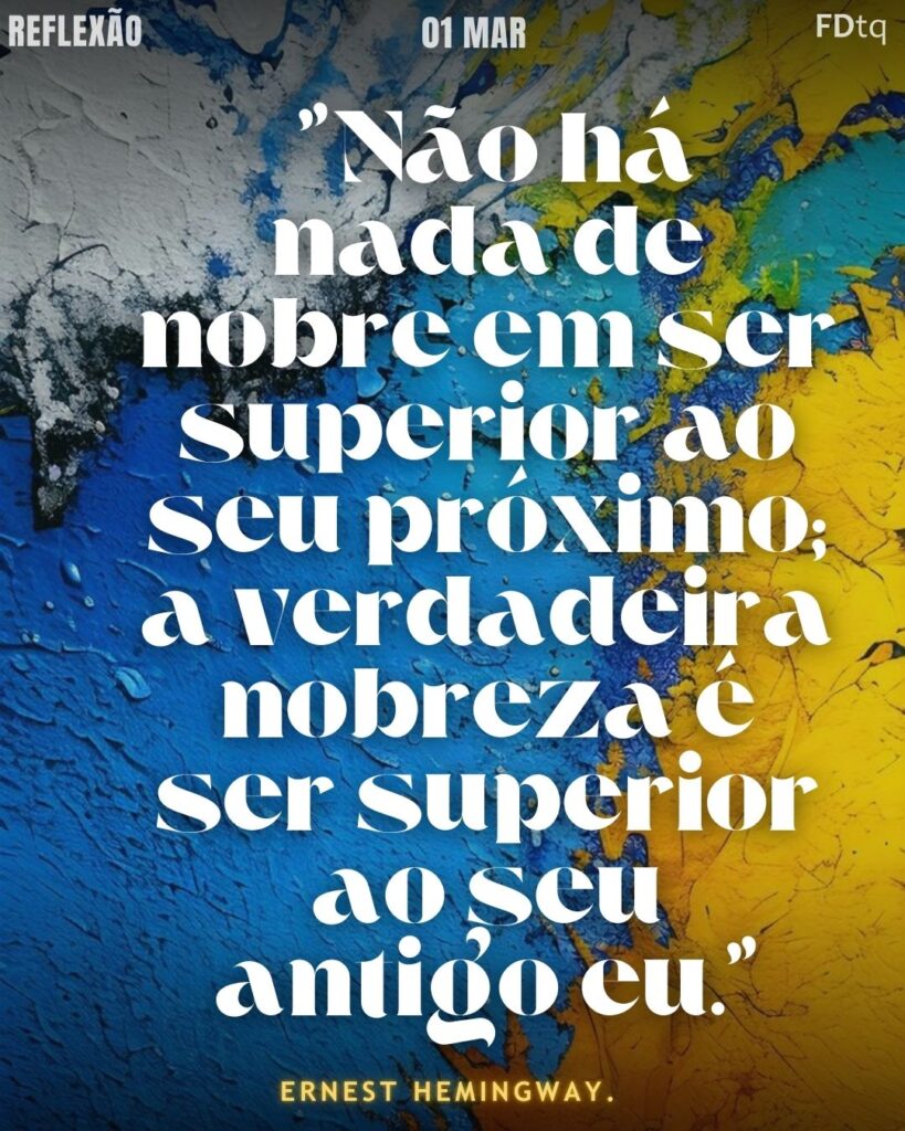 "Não há nada de nobre em ser superior ao seu próximo; a verdadeira nobreza é ser superior ao seu antigo eu." — Ernest Hemingway