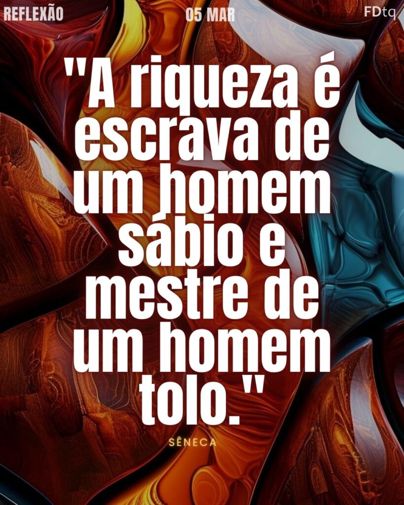"A riqueza é escrava de um homem sábio e mestre de um homem tolo." – Sêneca
Sabedoria Financeira Sêneca 2026